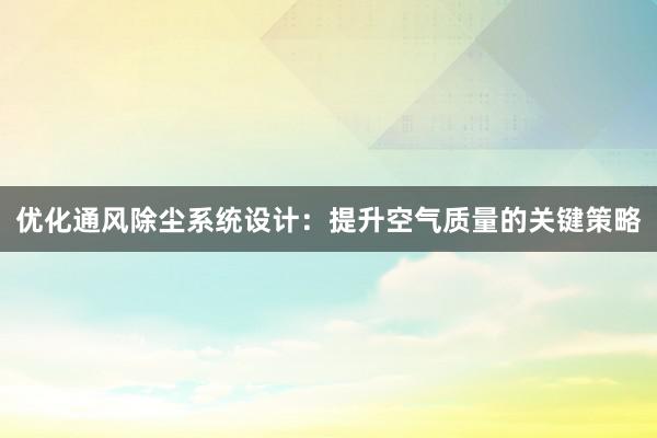 优化通风除尘系统设计：提升空气质量的关键策略