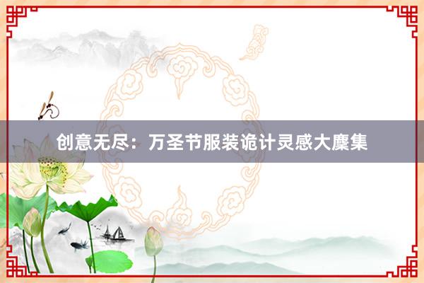 创意无尽：万圣节服装诡计灵感大麇集